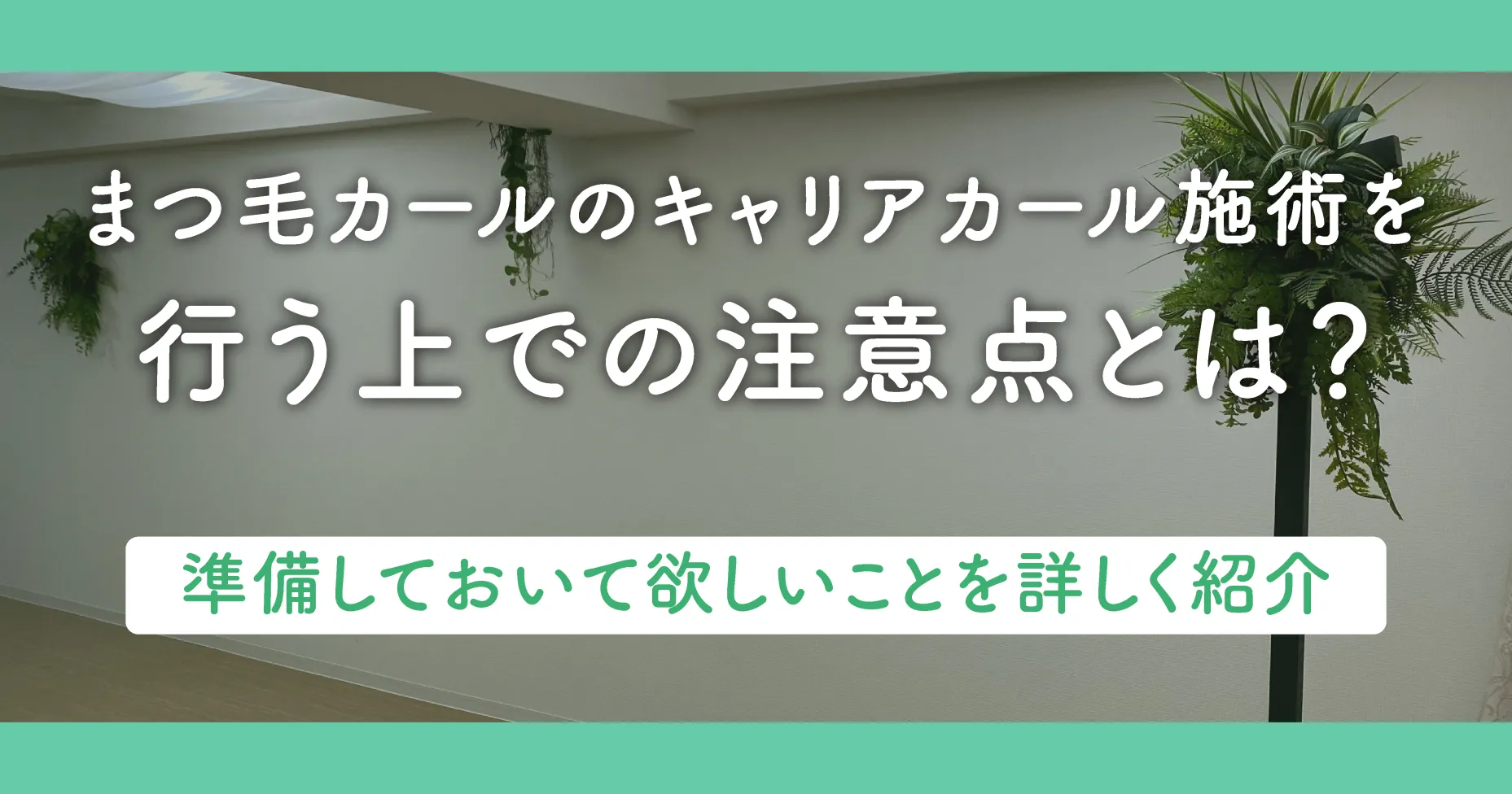 まつ毛のキャリアカール施術を行う上での注意点とは？準備しておいて欲しいことを詳しく紹介