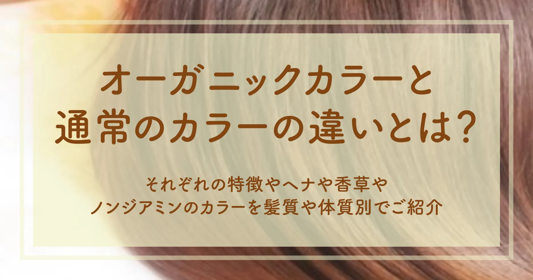 オーガニックカラーと通常のカラーの違いとは？それぞれの特徴やヘナや香草やノンジアミンのカラーを髪質や体質別でご紹介