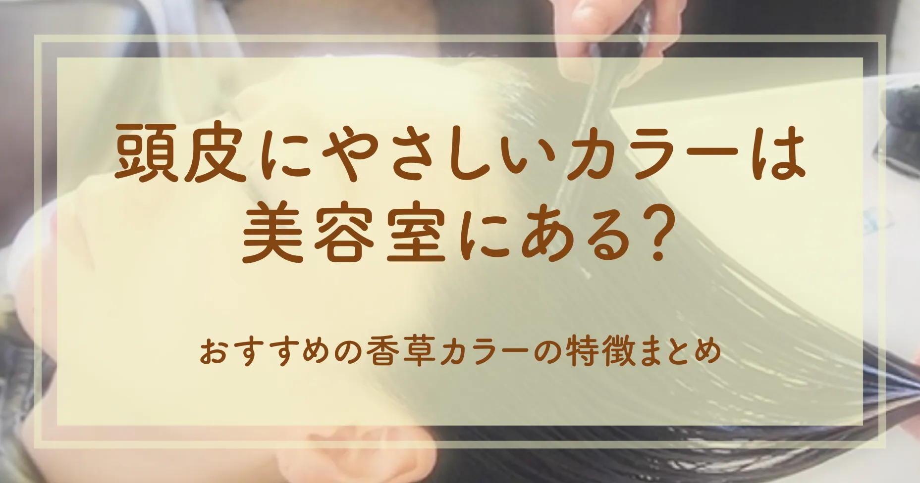 頭皮にやさしいカラーは美容室にある？おすすめの香草カラーの特徴まとめ