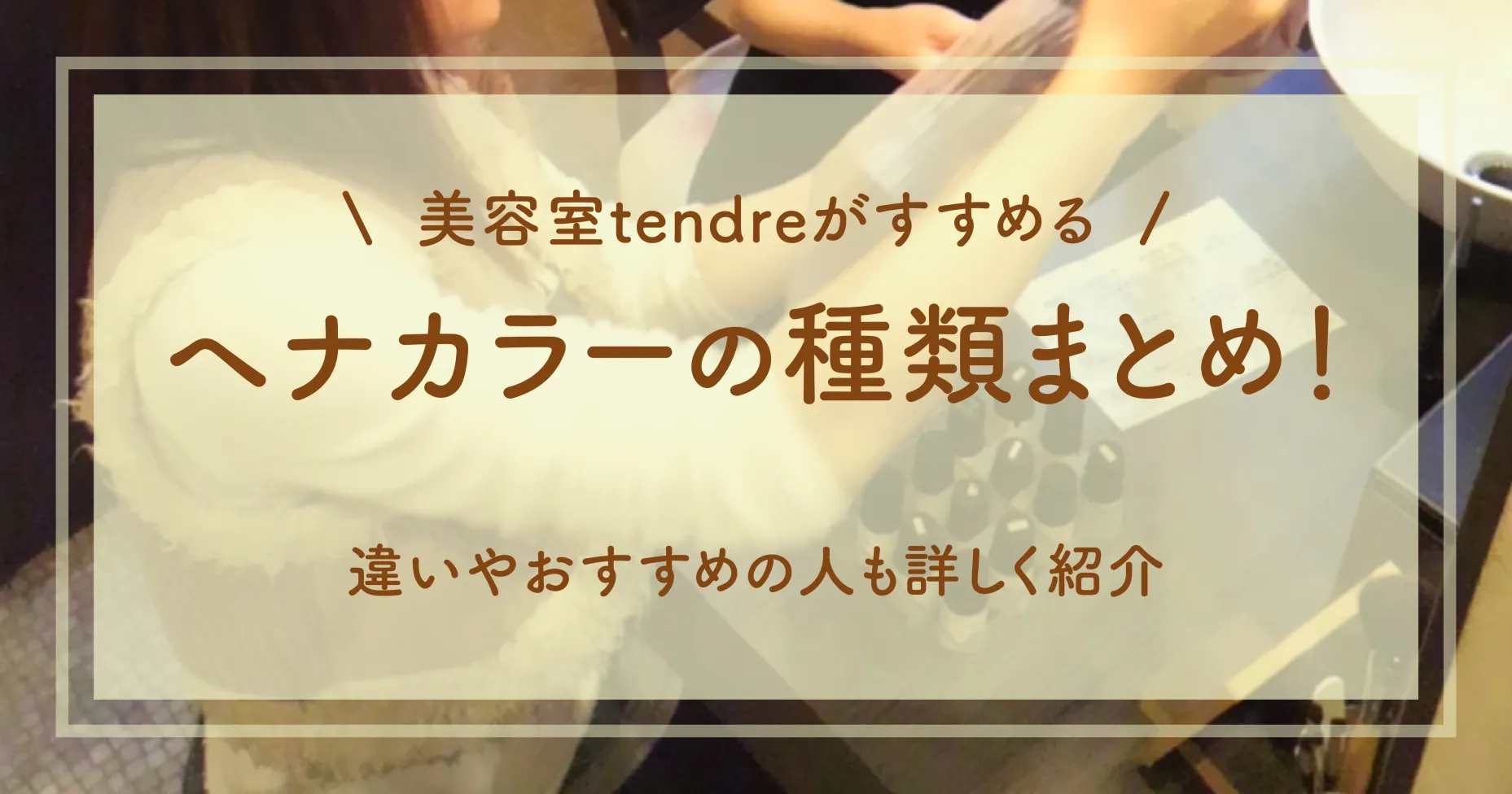 【美容室tendreがすすめる】ヘナカラーの種類まとめ！違いやおすすめの人も詳しく紹介