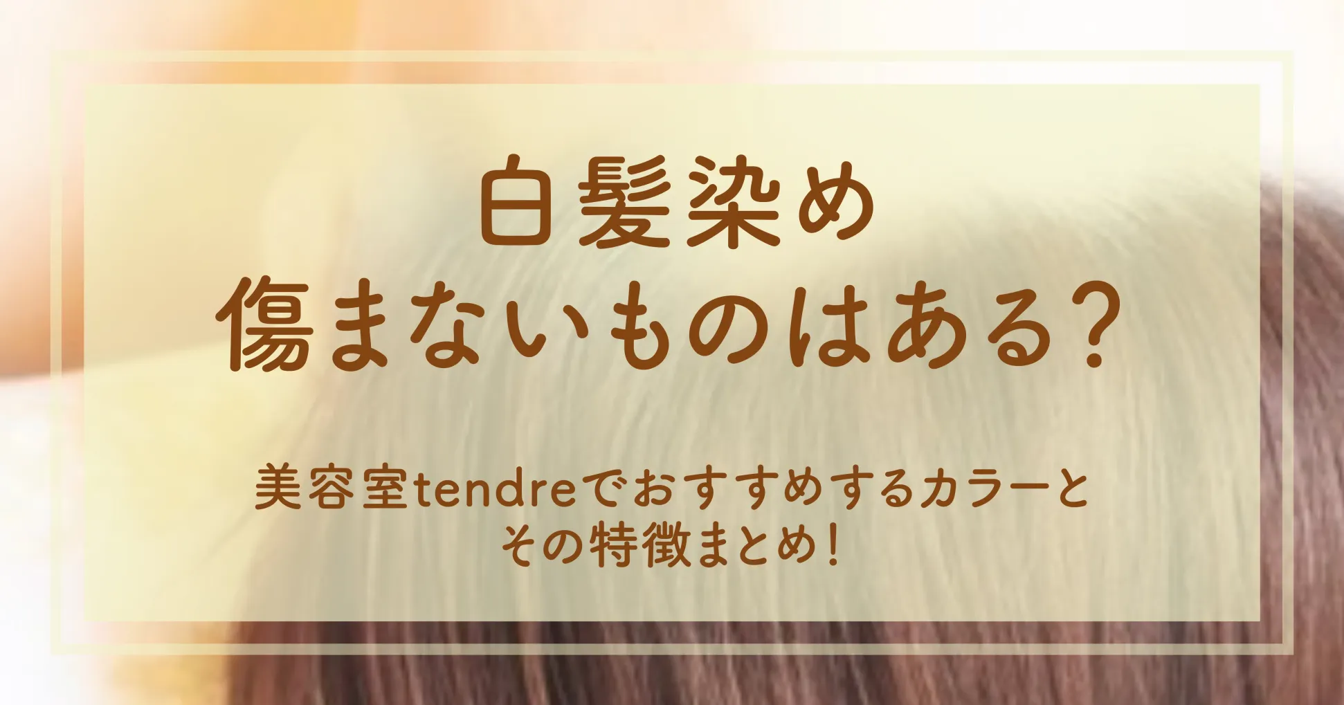 白髪染め傷まないものはある？美容室tendreでおすすめするカラーとその特徴まとめ！